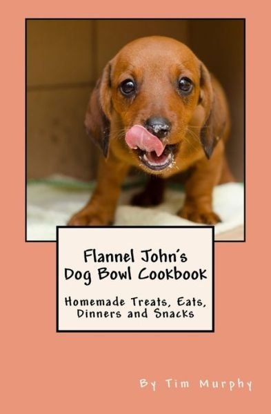 Cover for Tim Murphy · Flannel John's Dog Bowl Cookbook: Homemade Treats, Eats, Dinners and Snacks (Paperback Book) (2015)