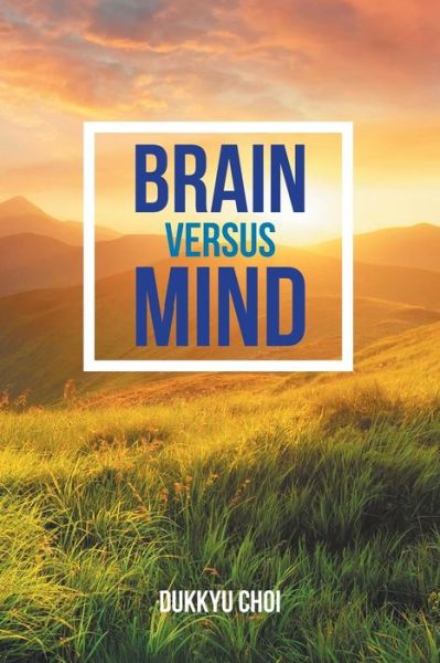 Brain Versus Mind - Dukkyu Choi - Livros - AuthorHouse UK - 9781524678357 - 27 de fevereiro de 2017
