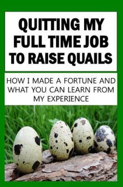 Cover for Franc O · Quitting My Full Time Job To Raise Quails : How I Made A Fortune And What You Can Learn From My Experience (Paperback Book) (2016)