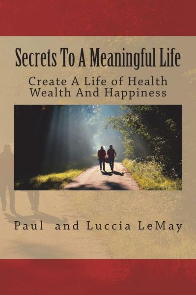 Secrets To A Meaningful Life - Luccia Lemay - Książki - Createspace Independent Publishing Platf - 9781540393357 - 13 listopada 2016