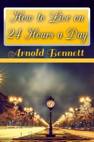 How to Live on 24 Hours a Day - Arnold Bennett - Books - Createspace Independent Publishing Platf - 9781547237357 - June 7, 2017