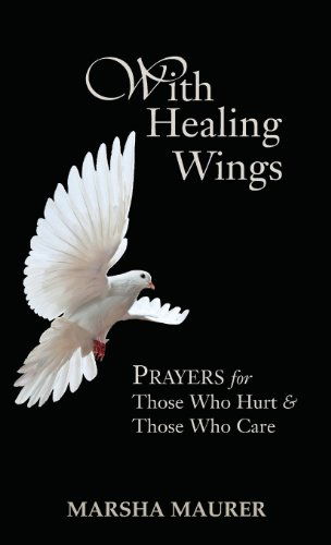 With Healing Wings: Prayers for Those Who Hurt & Those Who Care - Marsha Maurer - Książki - Lucas Park Books - 9781603500357 - 30 maja 2013