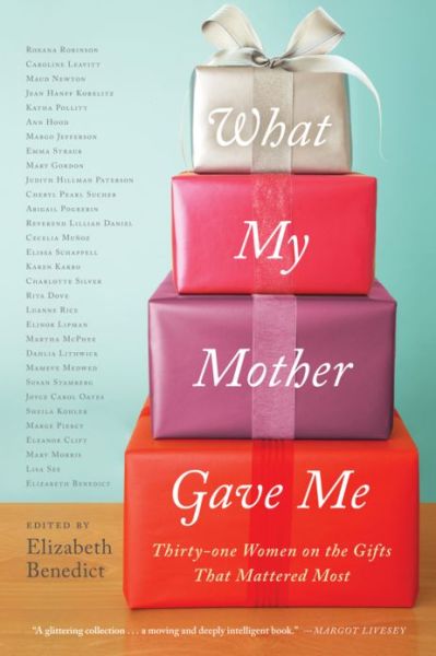 Cover for Elizabeth Benedict · What My Mother Gave Me: Thirty-one Women on the Gifts That Mattered Most (Paperback Book) (2013)