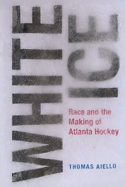 Cover for Thomas Aiello · White Ice: Race and the Making of Atlanta Hockey - Sports &amp; Popular Culture (Gebundenes Buch) (2024)