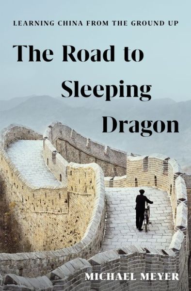 Cover for Michael Meyer · The Road to Sleeping Dragon: Learning China from the Ground Up (Hardcover Book) (2017)