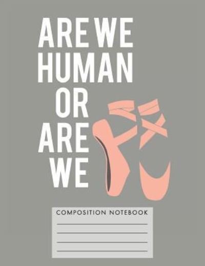 Are We Human or Are We - Composition Notebook - My Composition Books - Books - Createspace Independent Publishing Platf - 9781724799357 - August 3, 2018