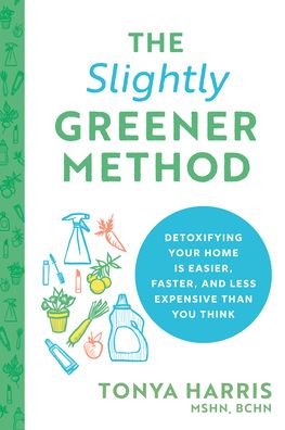 Cover for Harris, Tonya, MSHN, BCHN · The Slightly Greener Method: Detoxifying Your Home Is Easier, Faster, and Less Expensive than You Think (Taschenbuch) (2021)