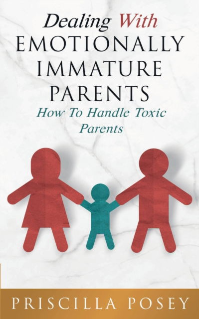 Cover for Priscilla Posey · Dealing With Emotionally Immature Parents: How To Handle Toxic Parents (Paperback Book) (2019)