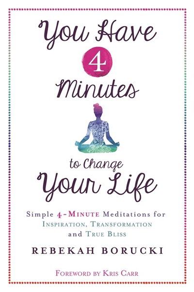 Cover for Rebekah Borucki · You Have 4 Minutes to Change Your Life: Simple 4-Minute Meditations for Inspiration, Transformation and True Bliss (Paperback Book) (2017)