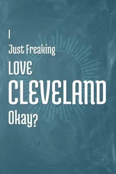 I Just Freaking Love Cleveland Okay? - A Z Publishing - Books - Independently Published - 9781795344357 - January 28, 2019
