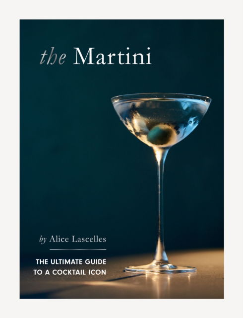 Alice Lascelles · The Martini: The Ultimate Guide to a Cocktail Icon (Hardcover Book) (2024)