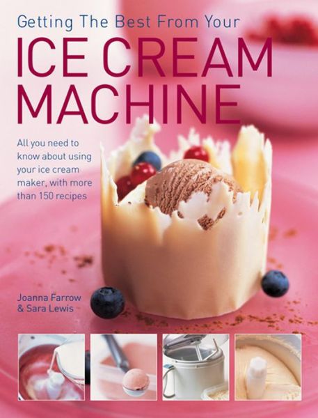 Getting the Best from Your Ice Cream Machine: All You Need to Know About Using Your Ice-cream Maker, with More Than 150 Recipes - Joanna Farrow - Książki - Anness Publishing - 9781844774357 - 1 września 2010