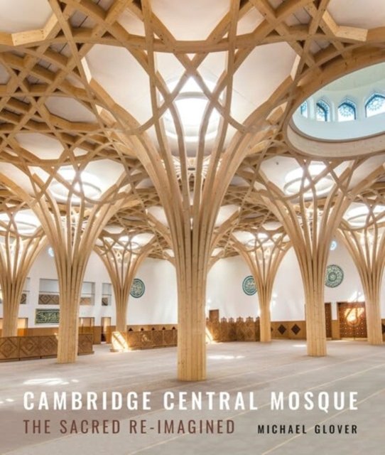 Cambridge Central Mosque: The Sacred Re-imagined - Michael Glover - Boeken - Lund Humphries Publishers Ltd - 9781848226357 - 28 oktober 2024
