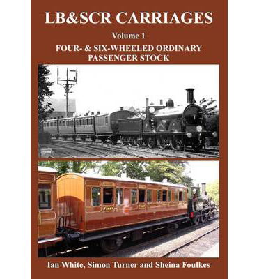 Cover for Ian White · LB&amp;SCR Carriages Volume 1: Four and Six-wheeled Ordinary Passenger Stock (Hardcover Book) (2014)