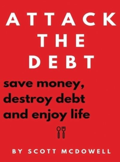 Cover for Scott McDowell · Attack the Debt : Save Money, Destroy Debt &amp; Enjoy Life (Hardcover Book) (2019)