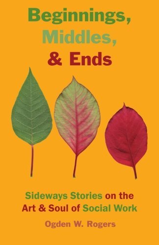 Cover for Ogden W. Rogers · Beginnings, Middles, &amp; Ends: Sideways Stories on the Art &amp; Soul of Social Work (Pocketbok) (2013)