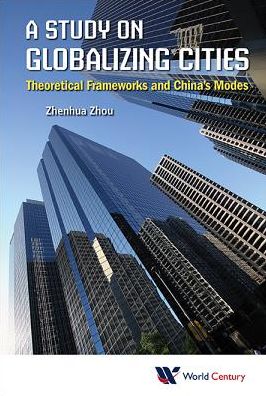 Cover for Zhou, Zhenhua (Shanghai Municipal People's Government Development Research Center, China) · Study On Globalizing Cities, A: Theoretical Frameworks And China's Modes (Hardcover Book) (2014)