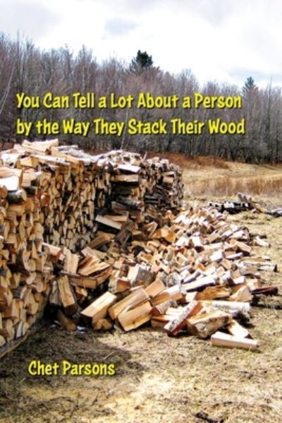 Cover for Chet Parsons · You Can Tell a lot about a Person by the Way They Stack Their Wood (Paperback Book) (2019)