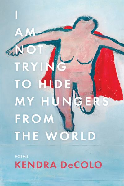 Cover for Kendra DeColo · I Am Not Trying to Hide My Hungers from the World - American Poets Continuum Series (Hardcover Book) (2021)