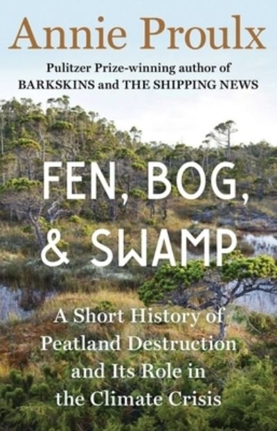 Cover for Annie Proulx · Fen, Bog and Swamp: A Short History of Peatland Destruction and Its Role in the Climate Crisis (Gebundenes Buch) (2022)