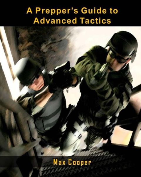 A Prepper's Guide to Advanced Tactics - Max Cooper - Bøger - CreateSpace Independent Publishing Platf - 9781983936357 - 30. januar 2018