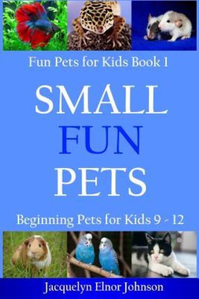 Cover for Jacquelyn Elnor Johnson · Small Fun Pets: Beginning Pets for Kids 9-12 - Cool Pets for Kids 9-12 (Paperback Book) (2018)