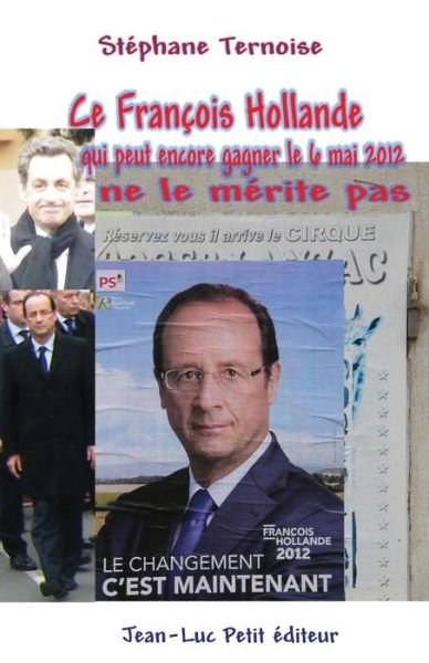 Ce François Hollande Qui Peut Encore Gagner Le 6 Mai 2012 Ne Le Mérite Pas - Stéphane Ternoise - Kirjat - Jean-Luc Petit éditeur - 9782365414357 - keskiviikko 9. lokakuuta 2013