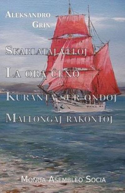 Skarlataj veloj. La ora ?eno. Kuranta sur ondoj. Mallongaj rakontoj - Aleksandro Grin - Boeken - Monda Asembleo Socia - 9782369601357 - 31 maart 2018