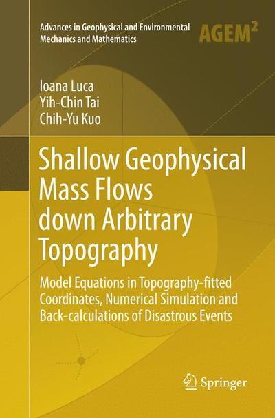 Cover for Ioana Luca · Shallow Geophysical Mass Flows down Arbitrary Topography: Model Equations in Topography-fitted Coordinates, Numerical Simulation and Back-calculations of Disastrous Events - Advances in Geophysical and Environmental Mechanics and Mathematics (Paperback Bog) [Softcover reprint of the original 1st ed. 2016 edition] (2018)