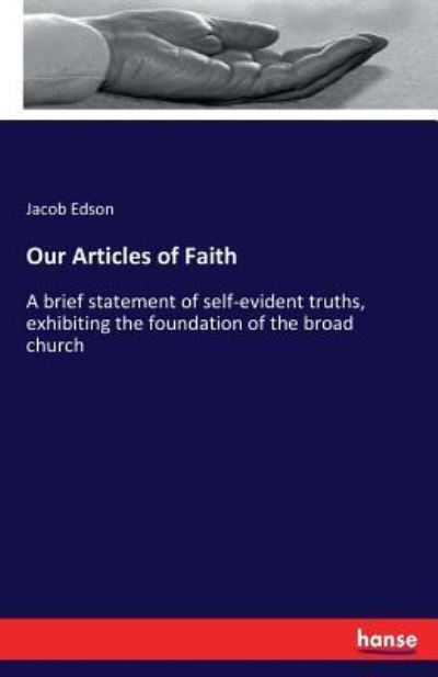 Our Articles of Faith: A brief statement of self-evident truths, exhibiting the foundation of the broad church - Jacob Edson - Livros - Hansebooks - 9783337090357 - 30 de maio de 2017