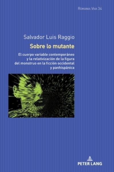 Cover for Salvador Luis Raggio · Sobre lo mutante; El cuerpo variable contemporaneo y la relativizacion de la figura del monstruo en la ficcion occidental y panhispanica - Romania Viva (Hardcover Book) (2020)