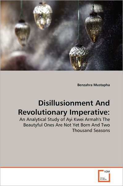 Cover for Benzahra Mustapha · Disillusionment and Revolutionary Imperative:: an Analytical Study of Ayi Kwei Armah's the Beautyful Ones Are Not Yet Born and Two Thousand Seasons (Pocketbok) (2011)