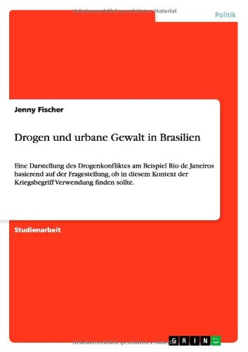 Cover for Jenny Fischer · Drogen und urbane Gewalt in Brasilien: Eine Darstellung des Drogenkonfliktes am Beispiel Rio de Janeiros basierend auf der Fragestellung, ob in diesem Kontext der Kriegsbegriff Verwendung finden sollte. (Taschenbuch) [German edition] (2012)