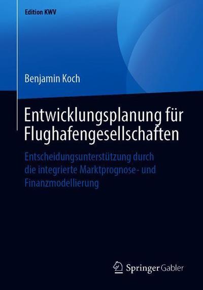 Cover for Benjamin Koch · Entwicklungsplanung Fur Flughafengesellschaften: Entscheidungsunterstutzung Durch Die Integrierte Marktprognose- Und Finanzmodellierung - Edition Kwv (Paperback Book) [1. Aufl. 2006, Nachdruck 2019 edition] (2019)