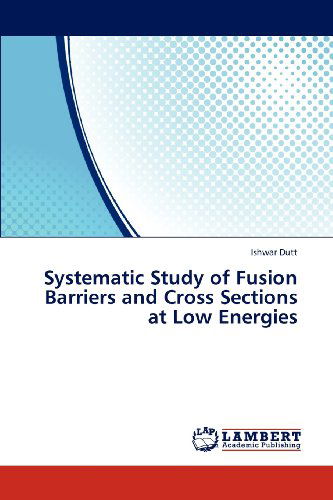 Systematic Study of Fusion Barriers and Cross Sections at Low Energies - Ishwar Dutt - Books - LAP LAMBERT Academic Publishing - 9783659176357 - December 11, 2012