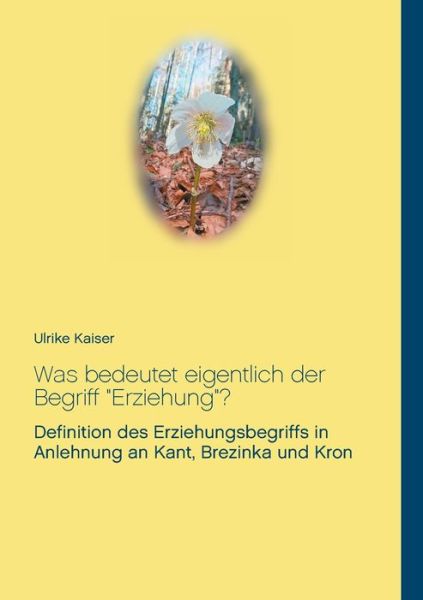 Cover for Ulrike Kaiser · Was bedeutet eigentlich der Begriff Erziehung?: Definition des Erziehungsbegriffs in Anlehnung an Kant, Brezinka und Kron (Paperback Book) (2020)