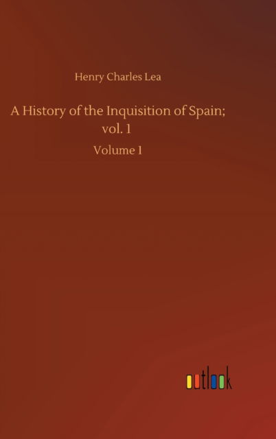 A History of the Inquisition of Spain; vol. 1: Volume 1 - Henry Charles Lea - Books - Outlook Verlag - 9783752433357 - August 14, 2020