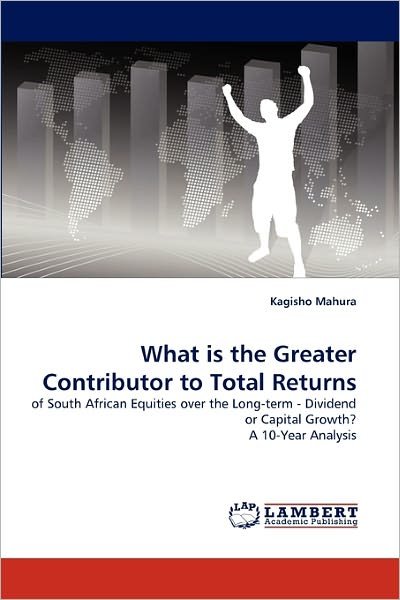 Cover for Kagisho Mahura · What is the Greater Contributor to Total Returns: of South African Equities over the Long-term - Dividend or Capital Growth? a 10-year Analysis (Pocketbok) (2011)