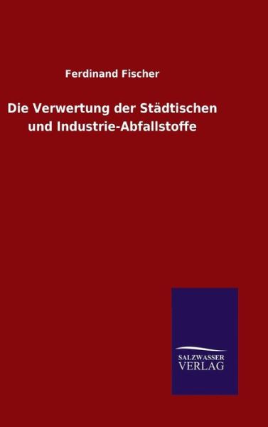 Cover for Ferdinand Fischer · Die Verwertung Der Stadtischen Und Industrie-abfallstoffe (Hardcover Book) (2015)