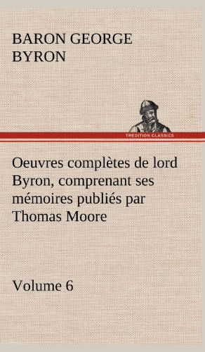 Oeuvres Completes De Lord Byron. Volume 6 Comprenant Ses M Moires Publi S Par Thomas Moore - George Gordon Byron - Livros - TREDITION CLASSICS - 9783849144357 - 22 de novembro de 2012