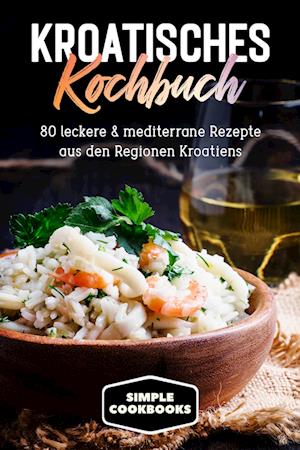 Cover for Simple Cookbooks · Kroatisches Kochbuch: 80 leckere &amp; mediterrane Rezepte aus den Regionen Kroatiens (Buch) (2024)