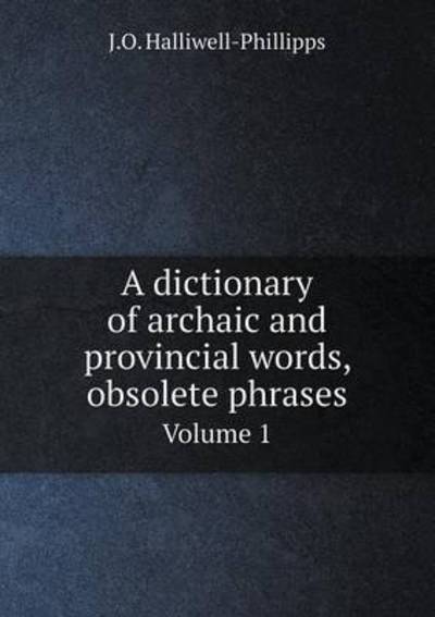 Cover for J. O. Halliwell-phillipps · A Dictionary of Archaic and Provincial Words, Obsolete Phrases Volume 1 (Paperback Book) (2013)