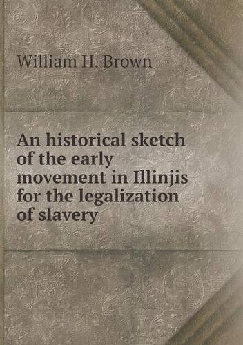 Cover for William H. Brown · An Historical Sketch of the Early Movement in Illinjis for the Legalization of Slavery (Paperback Bog) (2013)