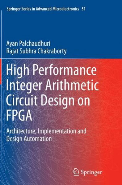 Cover for Ayan Palchaudhuri · High Performance Integer Arithmetic Circuit Design on FPGA: Architecture, Implementation and Design Automation - Springer Series in Advanced Microelectronics (Pocketbok) [Softcover reprint of the original 1st ed. 2016 edition] (2016)