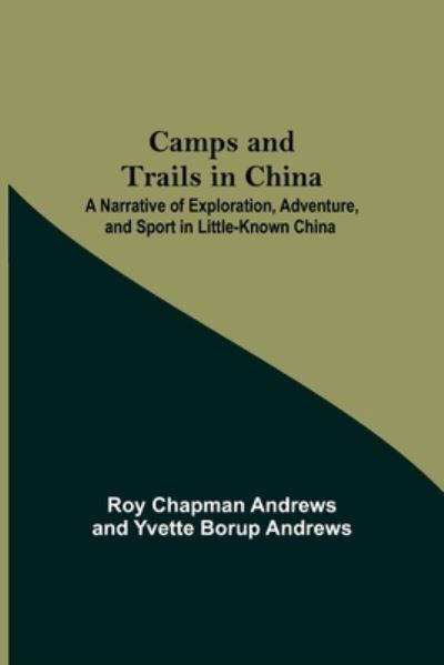 Cover for Roy Chapman Andrews · Camps And Trails In China; A Narrative Of Exploration, Adventure, And Sport In Little-Known China (Paperback Book) (2021)