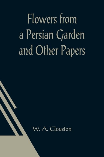Flowers from a Persian Garden and Other Papers - W a Clouston - Books - Alpha Edition - 9789356015357 - March 26, 2021