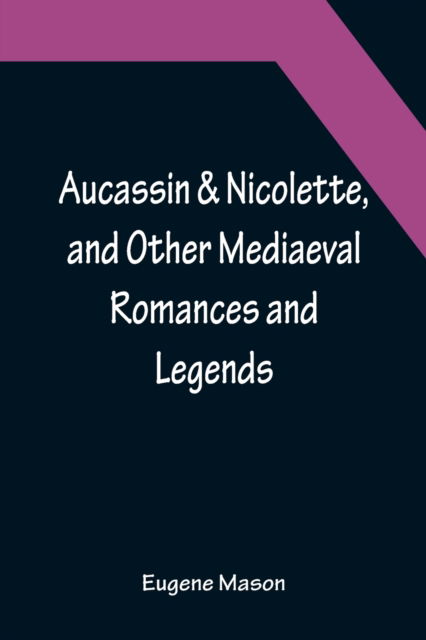 Aucassin & Nicolette, and Other Mediaeval Romances and Legends - Eugene Mason - Książki - Alpha Edition - 9789356086357 - 11 kwietnia 2022