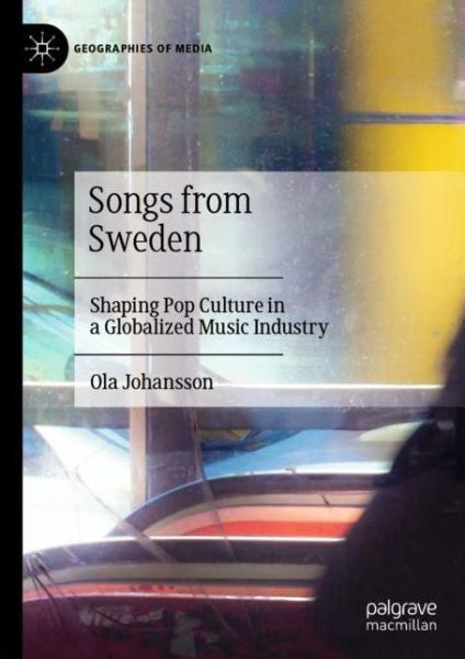 Cover for Ola Johansson · Songs from Sweden: Shaping Pop Culture in a Globalized Music Industry - Geographies of Media (Hardcover Book) [1st ed. 2020 edition] (2020)