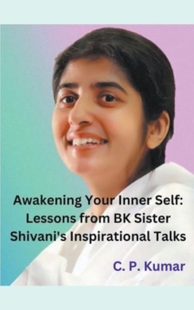 Cover for C P Kumar · Awakening Your Inner Self: Lessons from BK Sister Shivani's Inspirational Talks (Pocketbok) (2023)