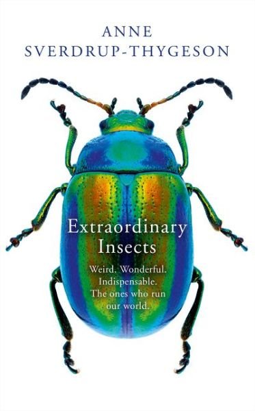 Extraordinary Insects: Weird. Wonderful. Indispensable. the Ones Who Run Our World. - Anne Sverdrup-Thygeson - Kirjat - HarperCollins Publishers - 9780008316358 - maanantai 15. huhtikuuta 2019